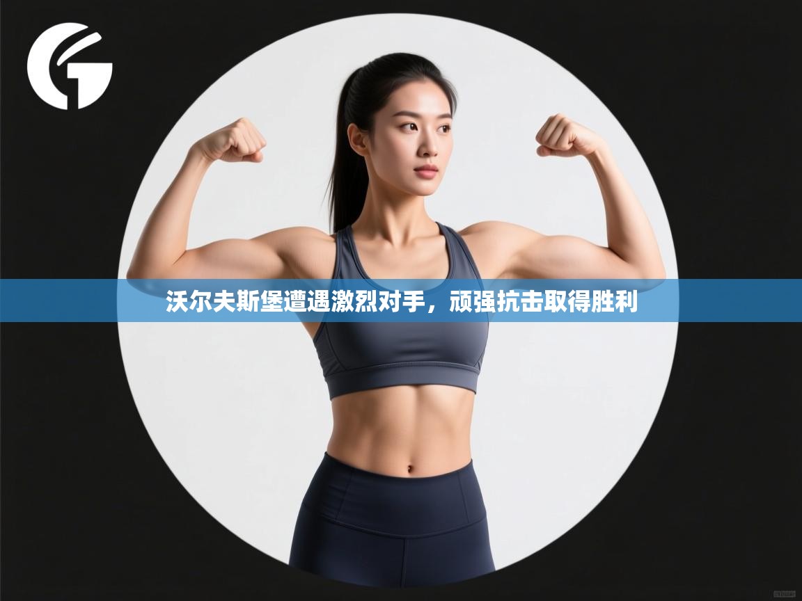 沃尔夫斯堡遭遇激烈对手，顽强抗击取得胜利