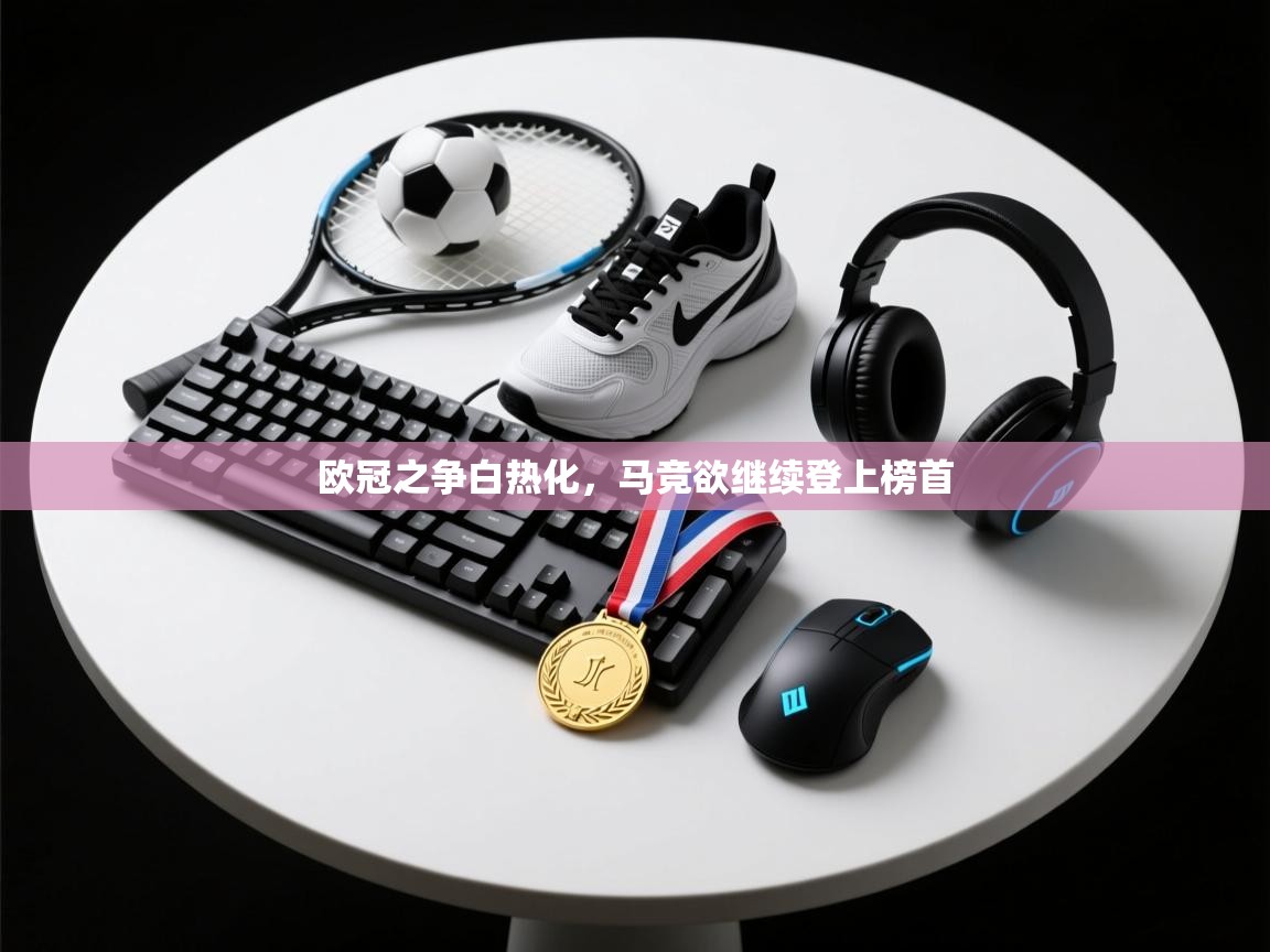 欧冠之争白热化，马竞欲继续登上榜首  第1张