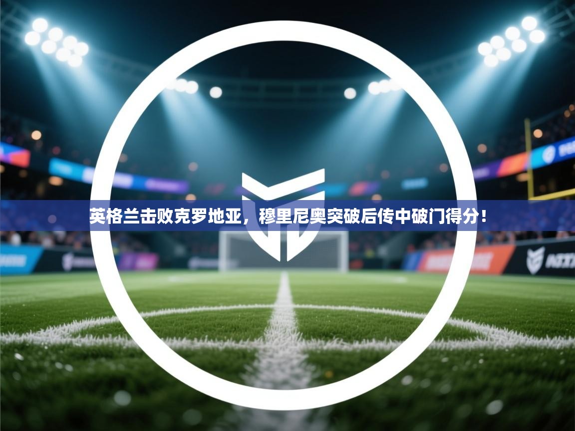 英格兰击败克罗地亚，穆里尼奥突破后传中破门得分！  第1张