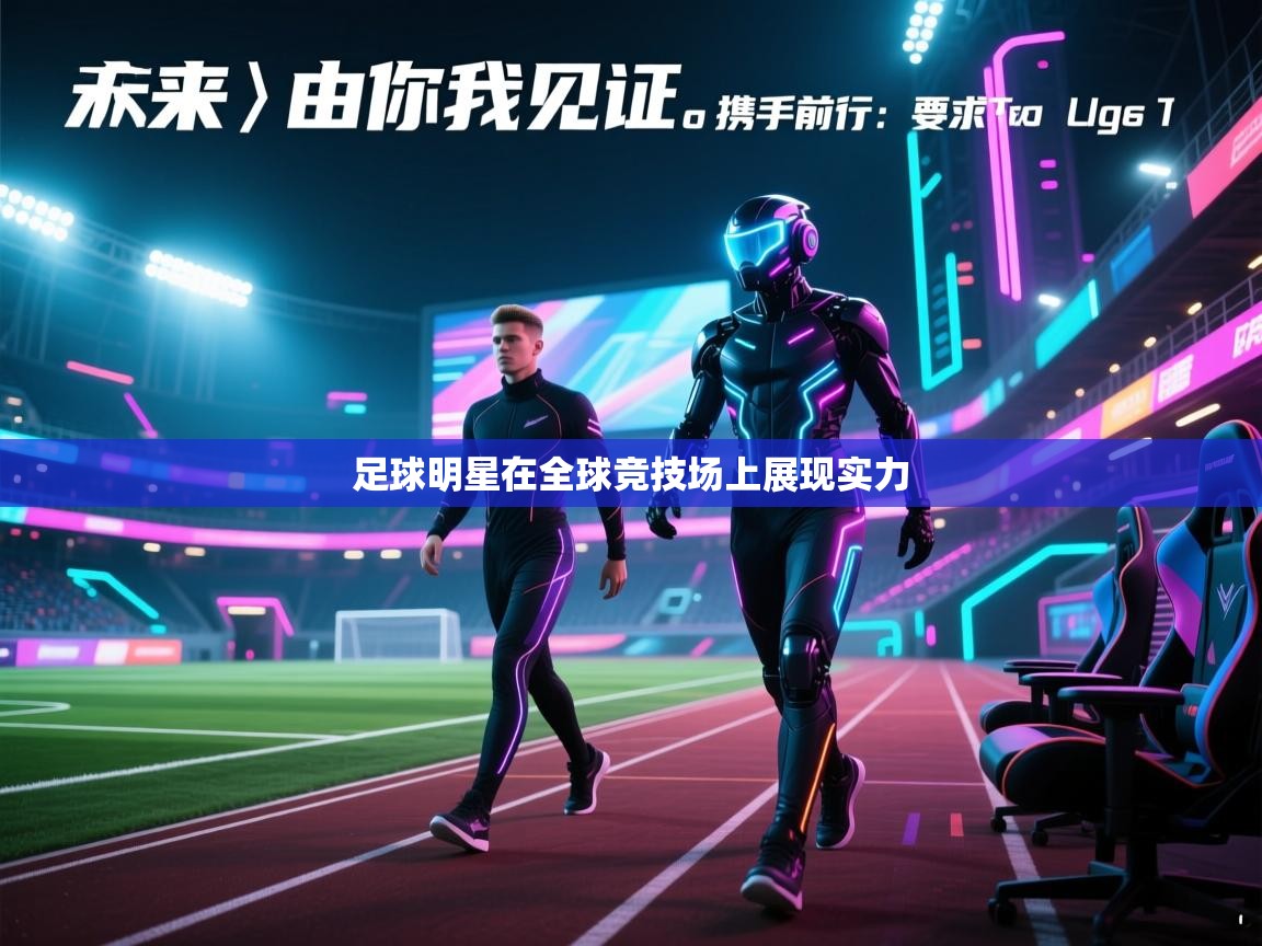 足球明星在全球竞技场上展现实力  第1张