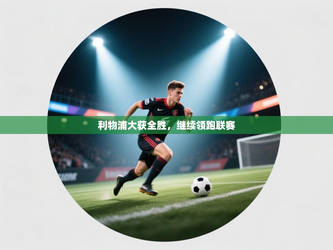 利物浦大获全胜，继续领跑联赛  第1张