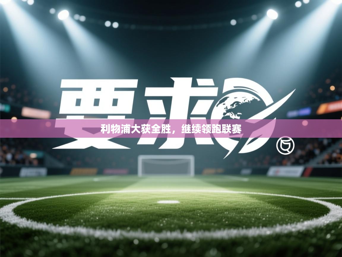 利物浦大获全胜，继续领跑联赛  第2张