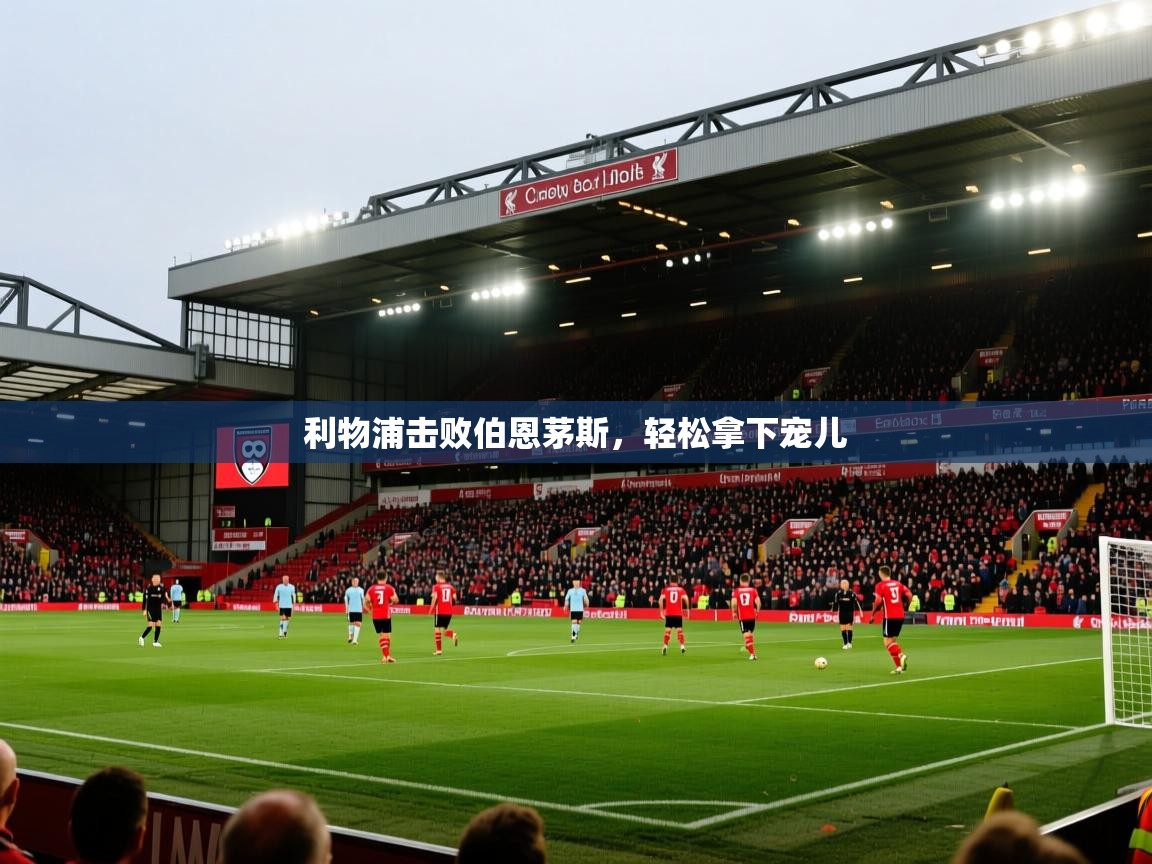 利物浦击败伯恩茅斯,轻松拿下宠儿 第2张