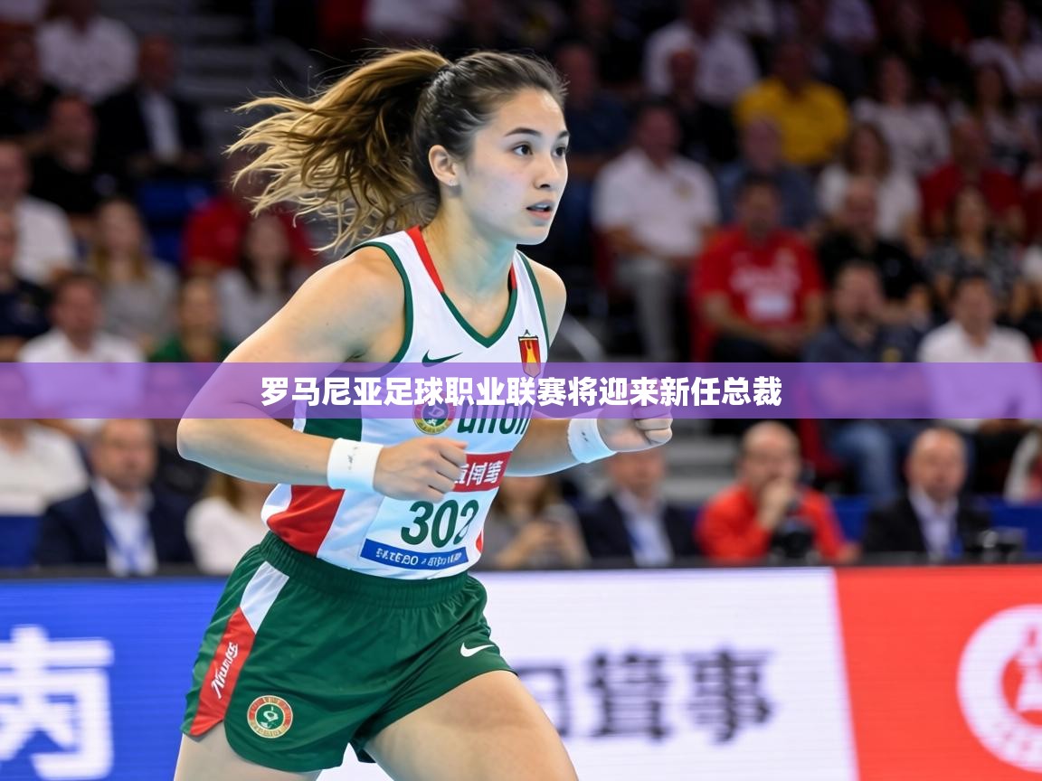 罗马尼亚足球职业联赛将迎来新任总裁